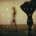 Snow & Voices - What the Body Was Made For - 1xCD